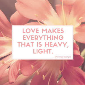 Love Makes everything that is heavy, light.