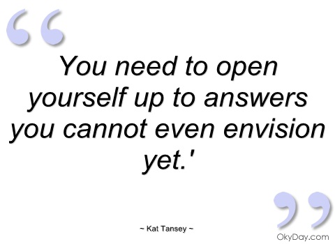 you-need-to-open-yourself-up-to-answers