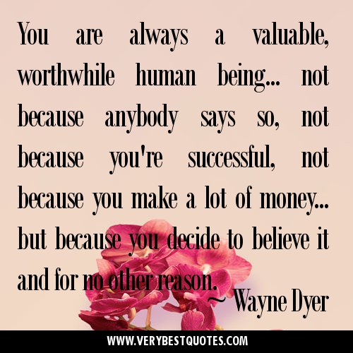 You-are-always-a-valuable-worthwhile-human-being...-not-because-anybody-says-so-Wayne-Dyer-Quotes