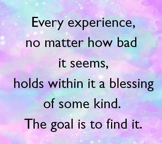 every-experience-no-matter-how-bad-it-seems-holds-within-it-a-blessing-of-some-kind-the-goal-is-to-find-it