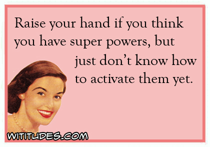 420x294xraise-hand-think-have-super-powers-dont-know-how-activate-them-yet-ecard-jpg-pagespeed-ic-rklfhzen-u